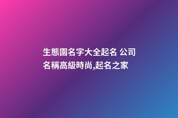 生態園名字大全起名 公司名稱高級時尚,起名之家-第1張-公司起名-玄機派